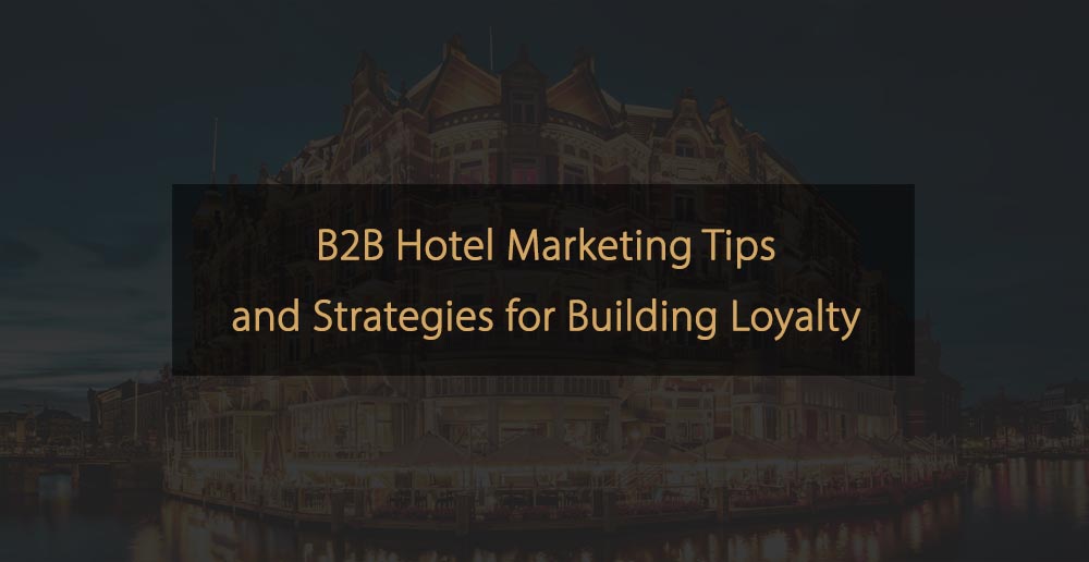 Dicas e estratégias de marketing de hotéis B2B para construir fidelidade
