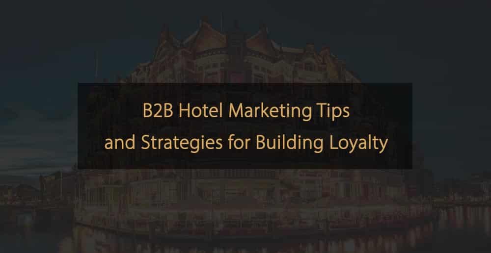 B2B Hotel Marketing Tips and Strategies for Building Loyalty