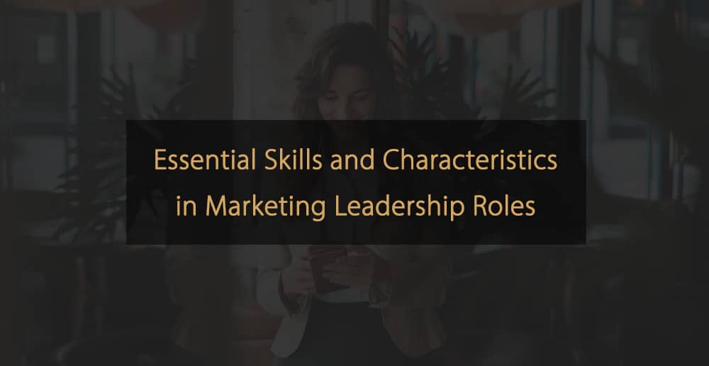 Essential Skills and Characteristics in Marketing Leadership Roles