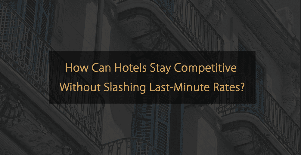 Wie können Hotels wettbewerbsfähig bleiben, ohne die Last-Minute-Preise drastisch zu senken?