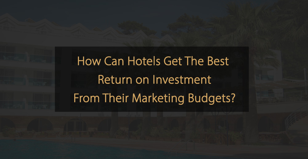 How can Hotels get the Best ROI from their Marketing Budgets