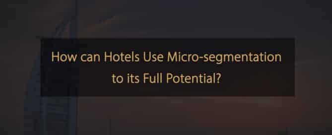 Comment les hôtels peuvent-ils utiliser la micro-segmentation à son plein potentiel ?