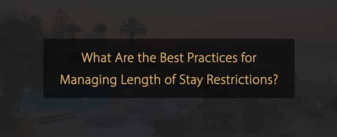 What are the best practices for managing Length of Stay restrictions