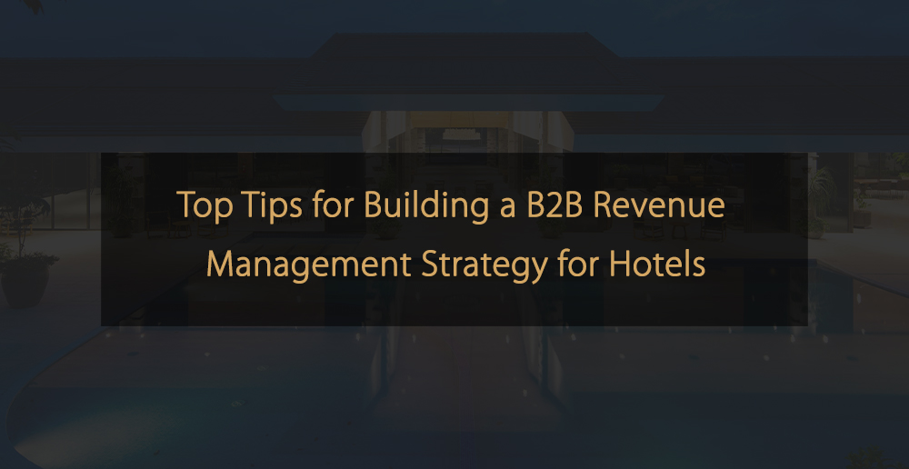 Los mejores consejos para crear una estrategia de gestión de ingresos B2B para hoteles