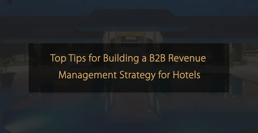 Principais dicas para construir uma estratégia de gerenciamento de receitas B2B para hotéis