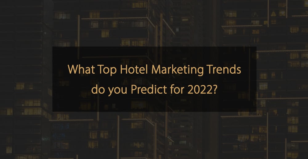 What Top Hotel Marketing Trends do you Predict for 2022