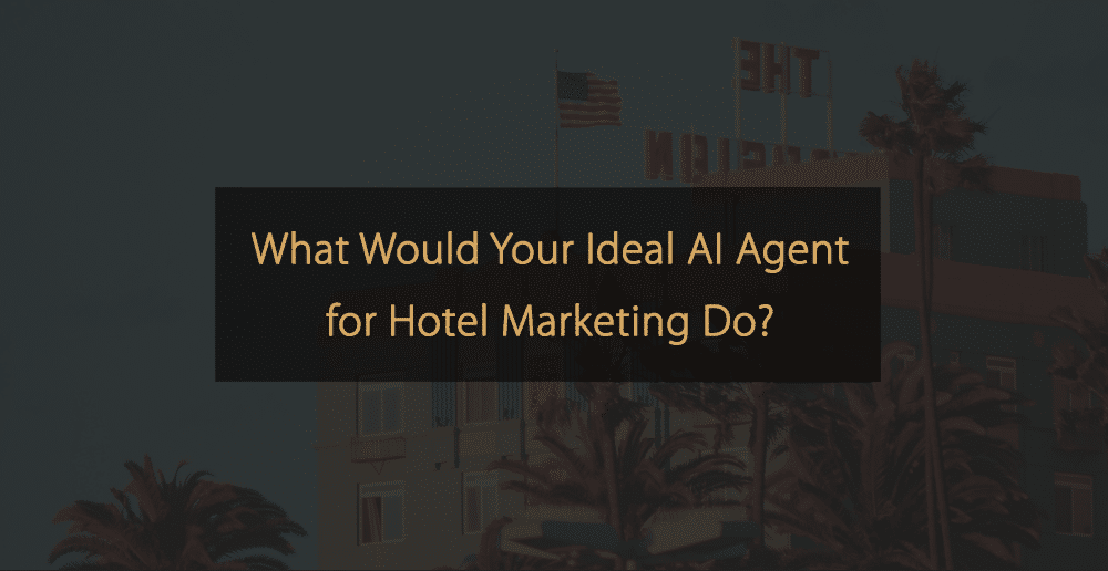 What Would Your Ideal AI Agent for Hotel Marketing Do
