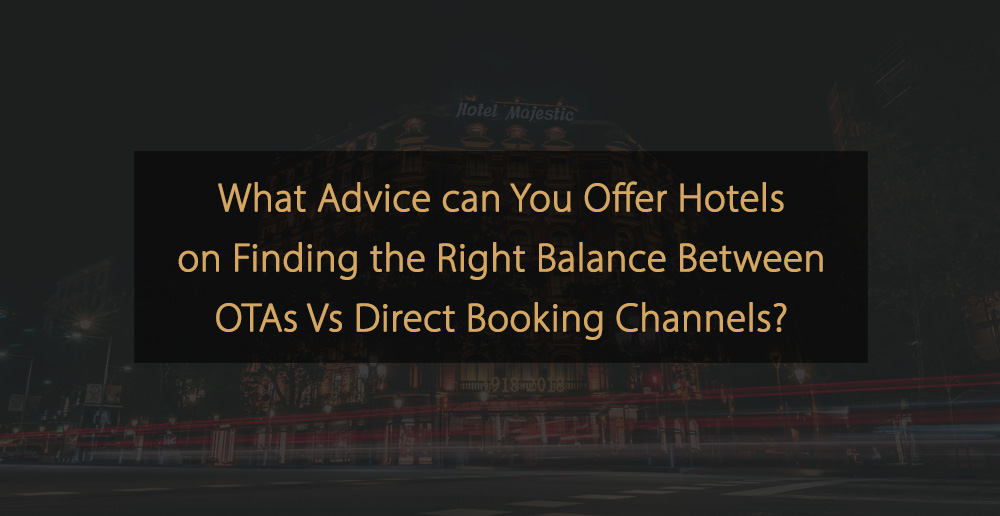 What advice can you offer hotels on finding the right balance between OTAs Vs Direct Booking channels
