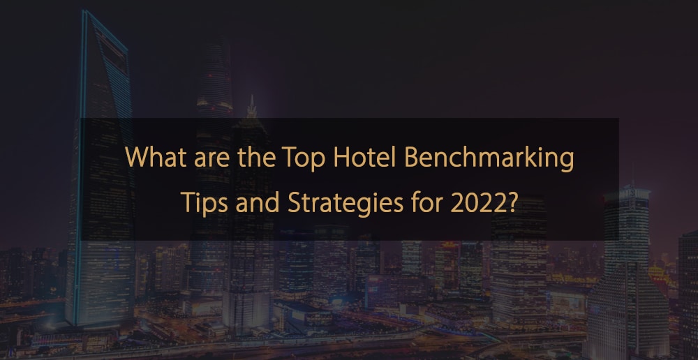 Quali sono i migliori consigli e strategie per il benchmarking degli hotel per il 2022