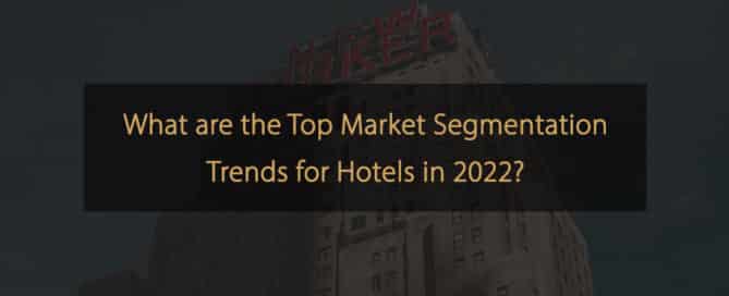 Was sind die wichtigsten Marktsegmentierungstrends für Hotels im Jahr 2022?
