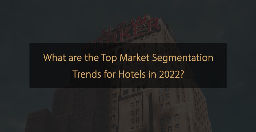 Quali sono le principali tendenze di segmentazione del mercato per gli hotel nel 2022