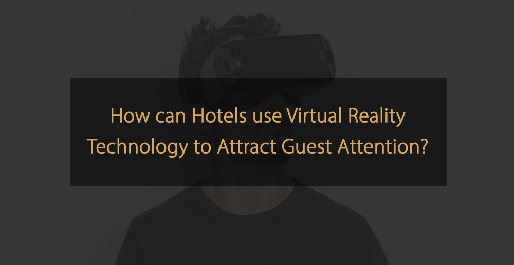 How can Hotels use Virtual Reality Technology yo Attract Guest Attention