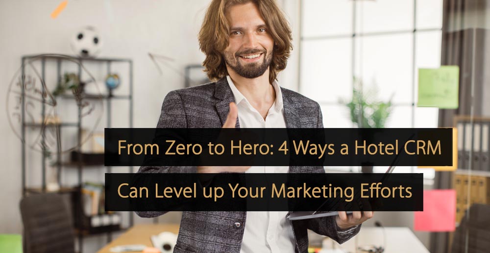 Do zero ao herói, quatro maneiras pelas quais um CRM de hotel pode aumentar seus esforços de marketing