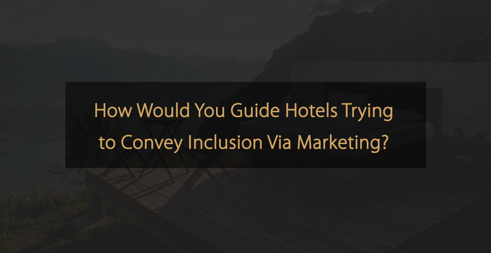 Social - How Would You Guide Hotels Trying to Convey Inclusion Via Marketing