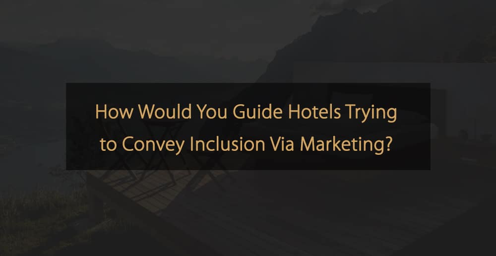 Social - How Would You Guide Hotels Trying to Convey Inclusion Via Marketing