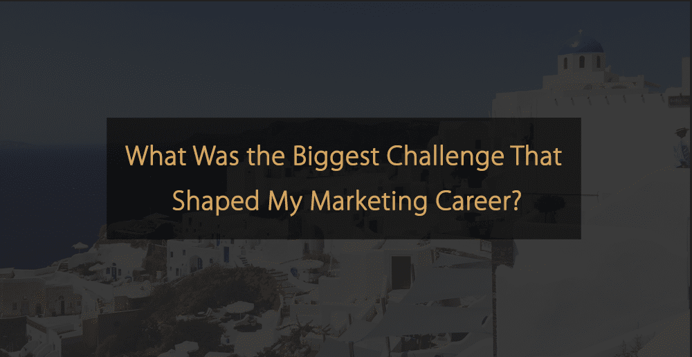 What was the Biggest Challenge That Shaped My Marketing Career